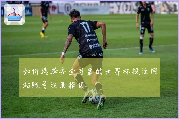 如何选择安全可靠的世界杯投注网站账号注册指南