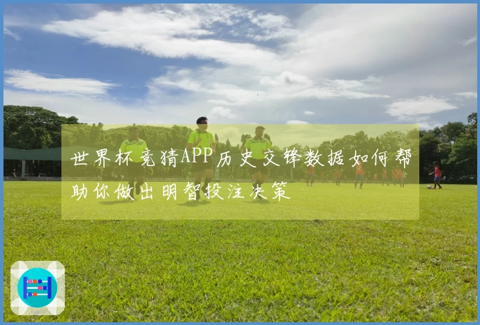 世界杯竞猜APP历史交锋数据如何帮助你做出明智投注决策