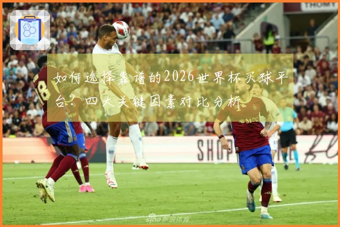 如何选择靠谱的2026世界杯买球平台？四大关键因素对比分析