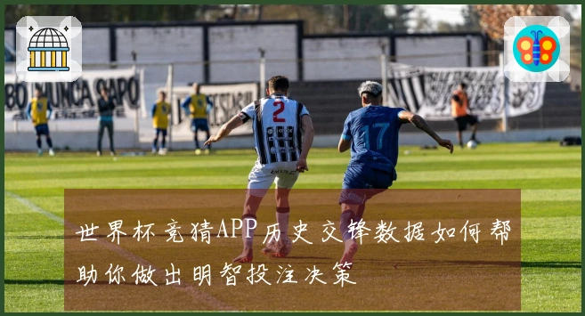 世界杯竞猜APP历史交锋数据如何帮助你做出明智投注决策