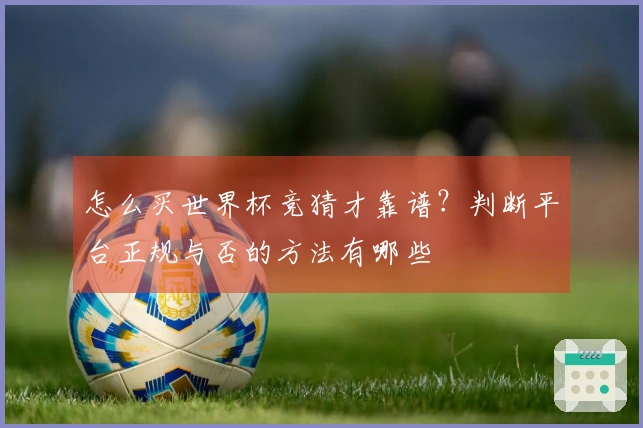 怎么买世界杯竞猜才靠谱？判断平台正规与否的方法有哪些