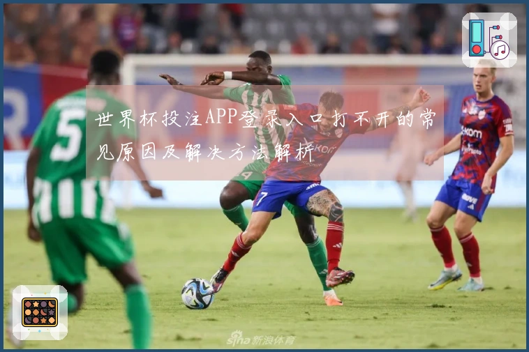 世界杯投注APP登录入口打不开的常见原因及解决方法解析