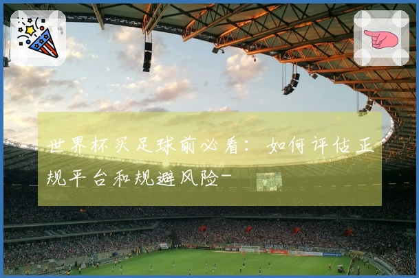世界杯买足球前必看：如何评估正规平台和规避风险-