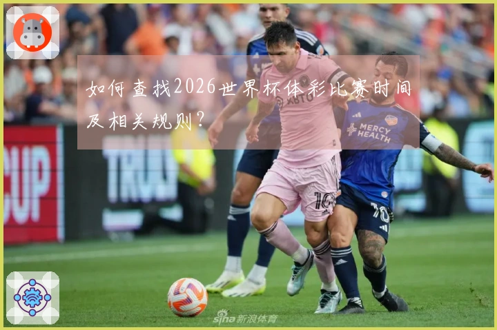 如何查找2026世界杯体彩比赛时间及相关规则？